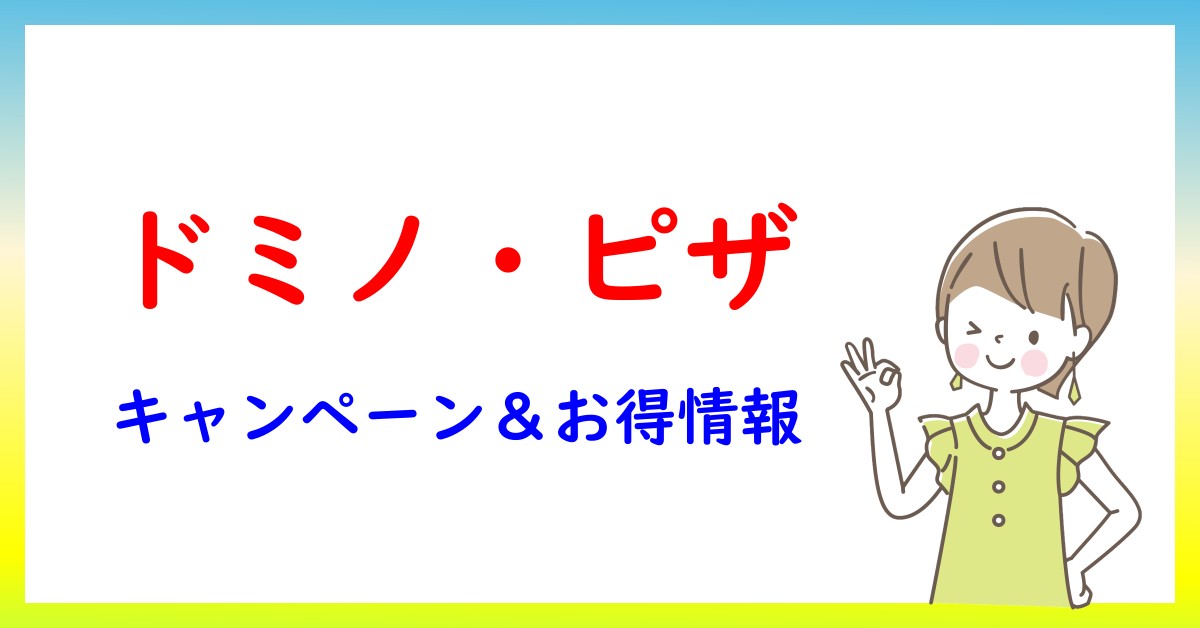 ドミノ・ピザのキャンペーン・お得情報一覧