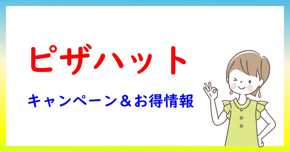 ピザハットのキャンペーン・お得情報一覧